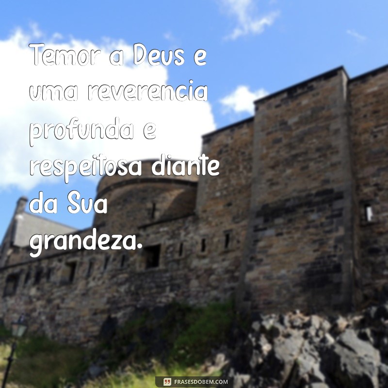 temor a deus significado Temor a Deus é uma reverência profunda e respeitosa diante da Sua grandeza.