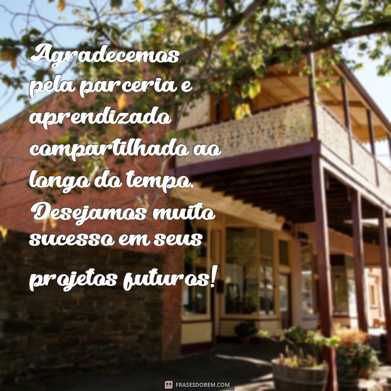 mensagem de despedida de trabalho para clientes Agradecemos pela parceria e aprendizado compartilhado ao longo do tempo. Desejamos muito sucesso em seus projetos futuros!