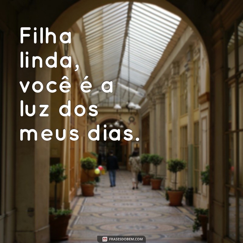 filha linda Filha linda, você é a luz dos meus dias.