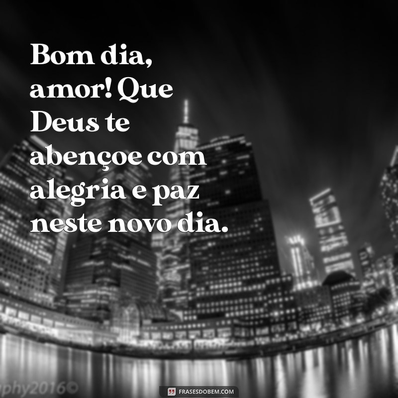 bom dia amor deus te abençoe Bom dia, amor! Que Deus te abençoe com alegria e paz neste novo dia.