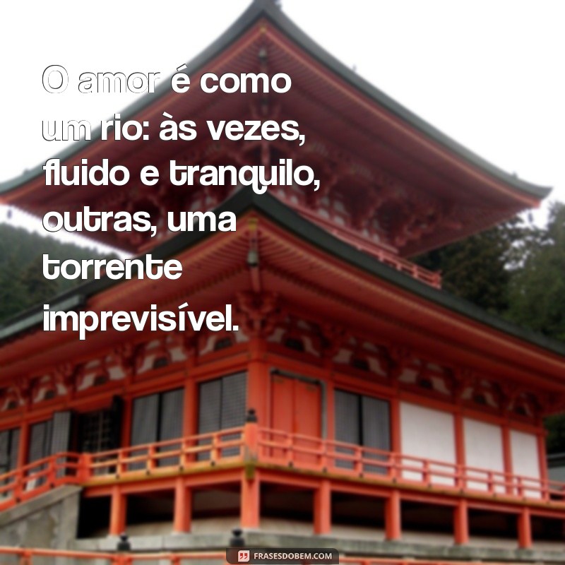 frases ambigua O amor é como um rio: às vezes, fluido e tranquilo, outras, uma torrente imprevisível.