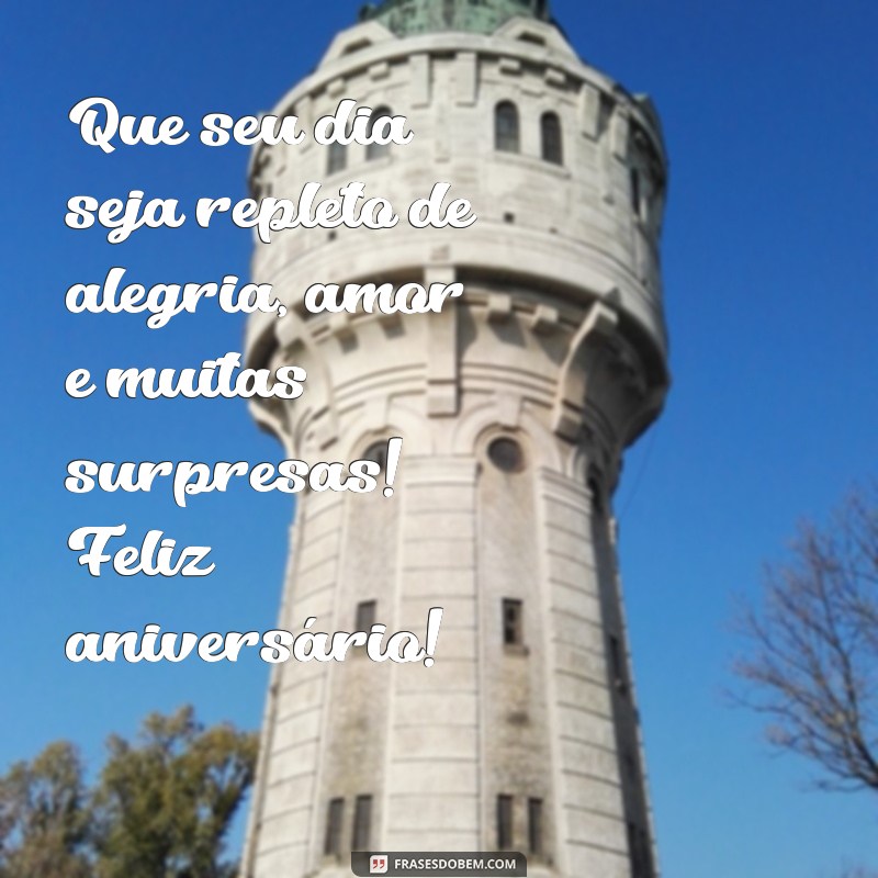 mensaguem de aniversario Que seu dia seja repleto de alegria, amor e muitas surpresas! Feliz aniversário!