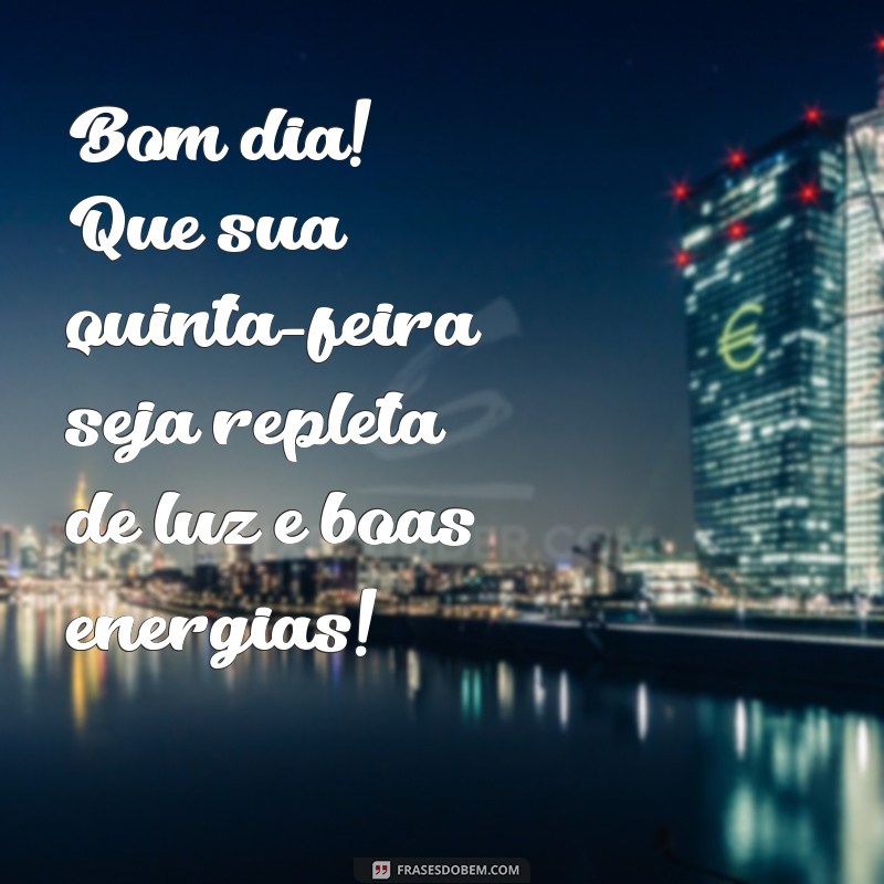 mensagem de bom dia boa quinta-feira Bom dia! Que sua quinta-feira seja repleta de luz e boas energias!