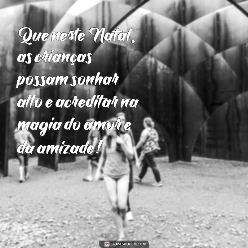 mensagem natal educação infantil Que neste Natal, as crianças possam sonhar alto e acreditar na magia do amor e da amizade!