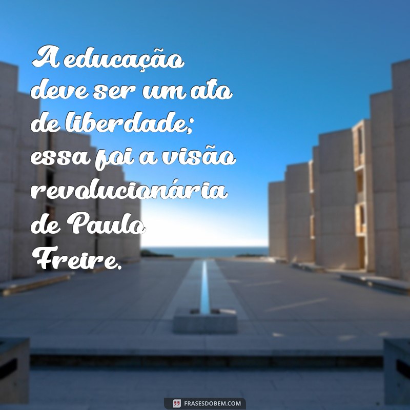 Frases Inspiradoras de Paulo Freire para Celebrar o Dia dos Professores 