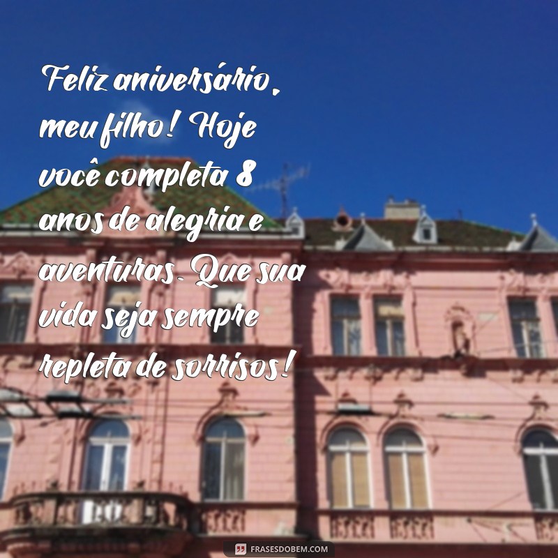 mensagem de aniversário para filho 8 anos Feliz aniversário, meu filho! Hoje você completa 8 anos de alegria e aventuras. Que sua vida seja sempre repleta de sorrisos!