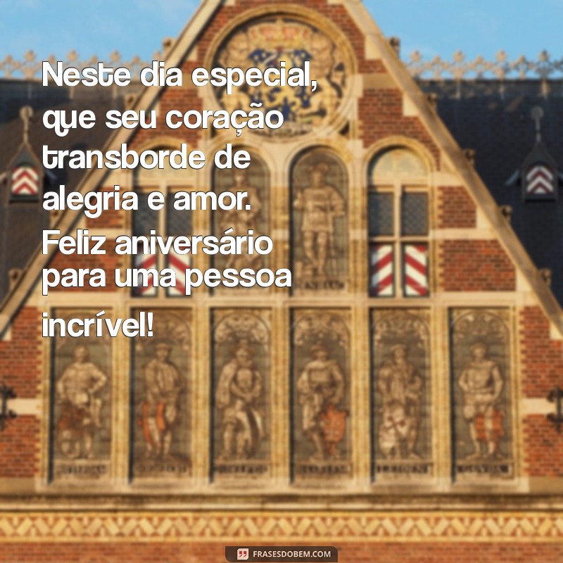 mensagem feliz aniversário pessoa especial Neste dia especial, que seu coração transborde de alegria e amor. Feliz aniversário para uma pessoa incrível!