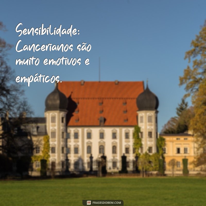 características dos signos câncer Sensibilidade: Cancerianos são muito emotivos e empáticos.