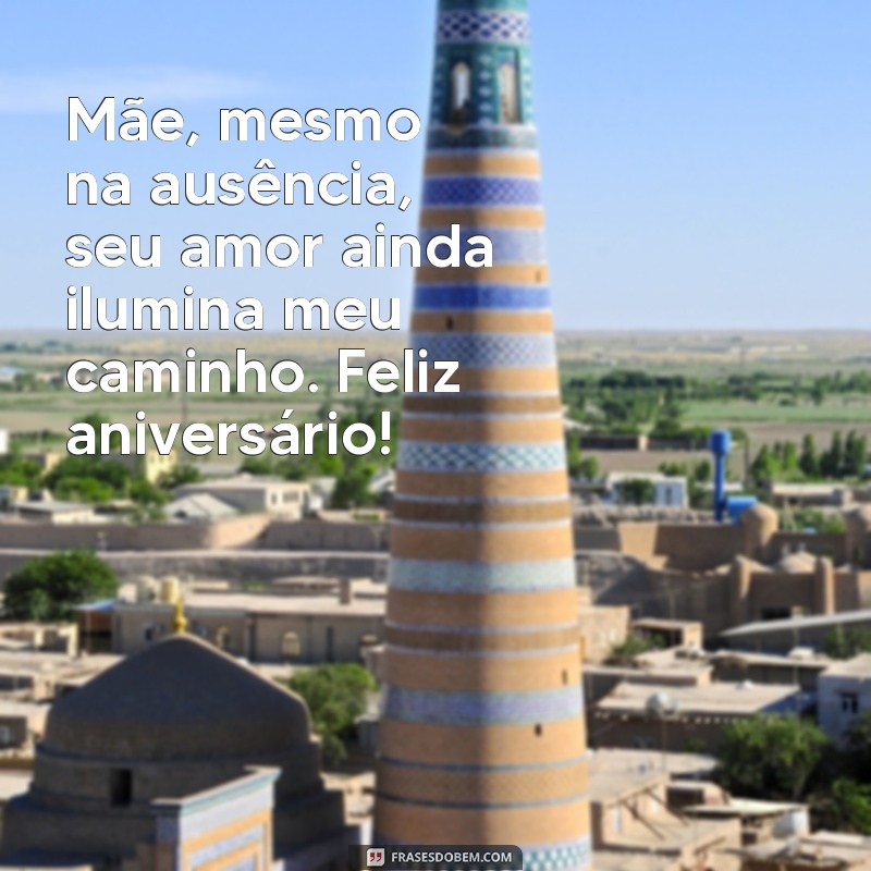 mensagem de feliz aniversário para mãe falecida Mãe, mesmo na ausência, seu amor ainda ilumina meu caminho. Feliz aniversário!