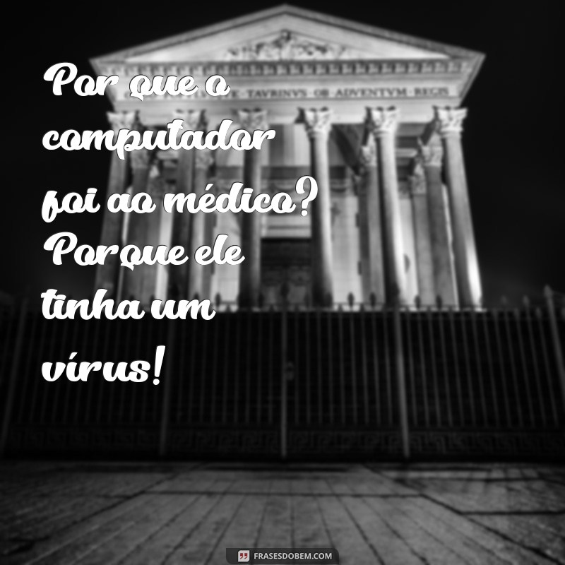 frases piada Por que o computador foi ao médico? Porque ele tinha um vírus!