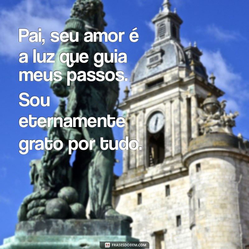 mensagem de amor para o pai Pai, seu amor é a luz que guia meus passos. Sou eternamente grato por tudo.