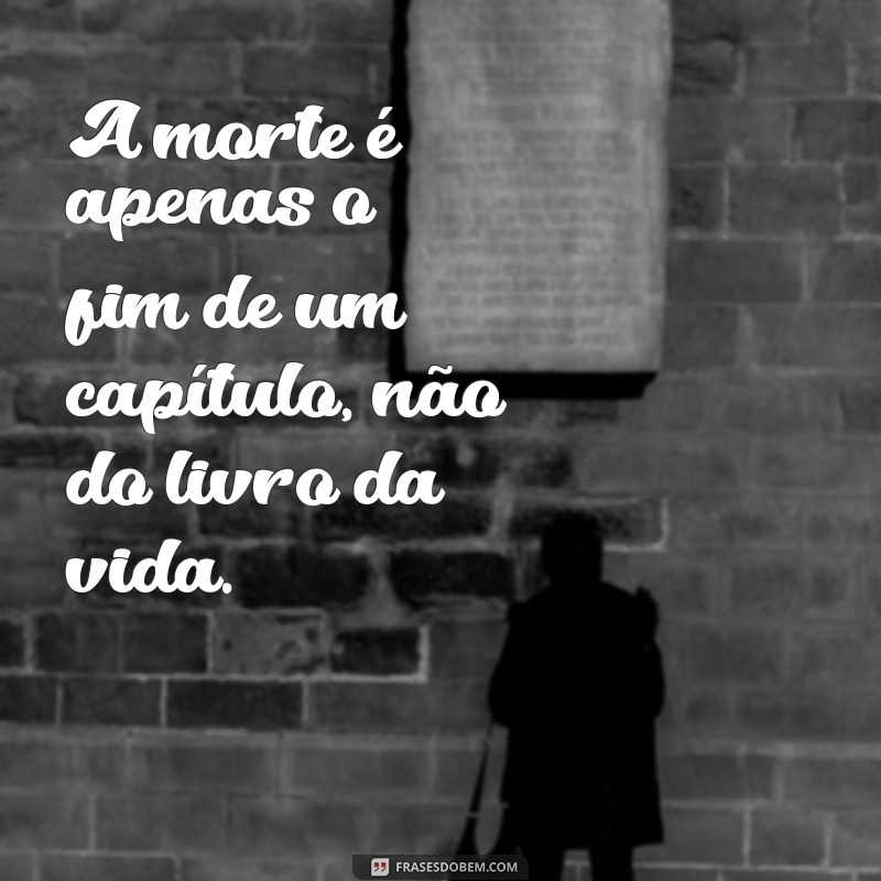 frases sobre a morte A morte é apenas o fim de um capítulo, não do livro da vida.