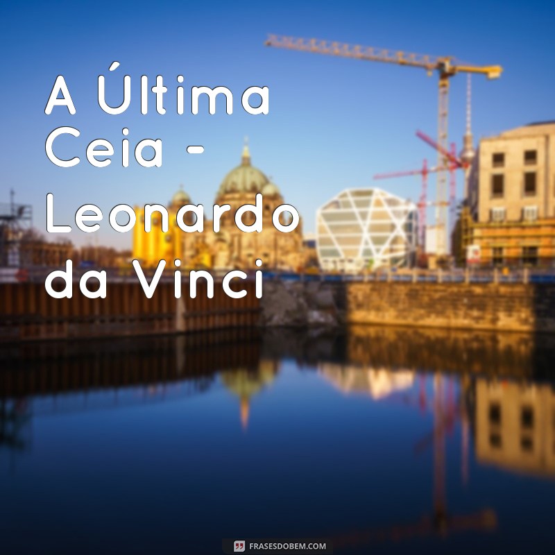 grandes obras de arte A Última Ceia - Leonardo da Vinci