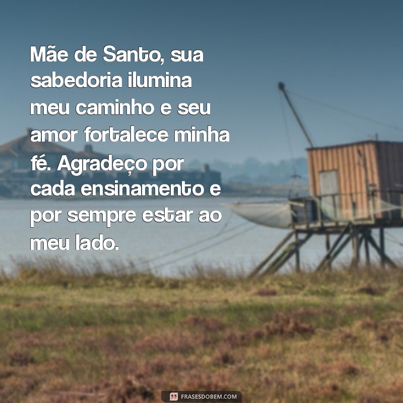 textos de agradecimento para minha mãe de santo Mãe de Santo, sua sabedoria ilumina meu caminho e seu amor fortalece minha fé. Agradeço por cada ensinamento e por sempre estar ao meu lado.