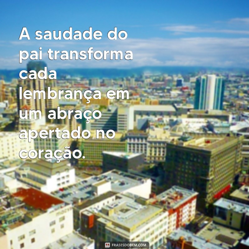 frases saudades pai A saudade do pai transforma cada lembrança em um abraço apertado no coração.