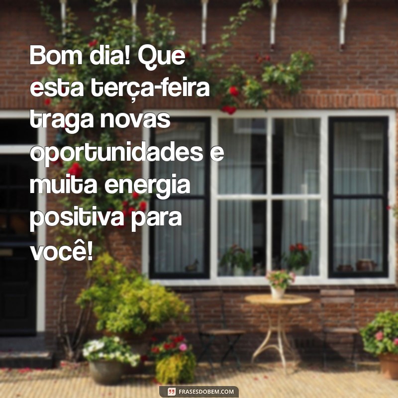 mensagem de bom dia para hoje terça-feira Bom dia! Que esta terça-feira traga novas oportunidades e muita energia positiva para você!