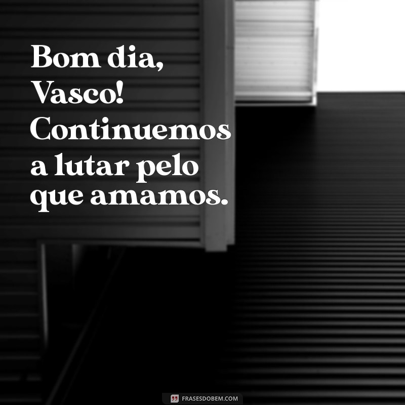 Bom Dia, Vasco: Mensagens Inspiradoras para Começar o Dia com o Pé Direito 