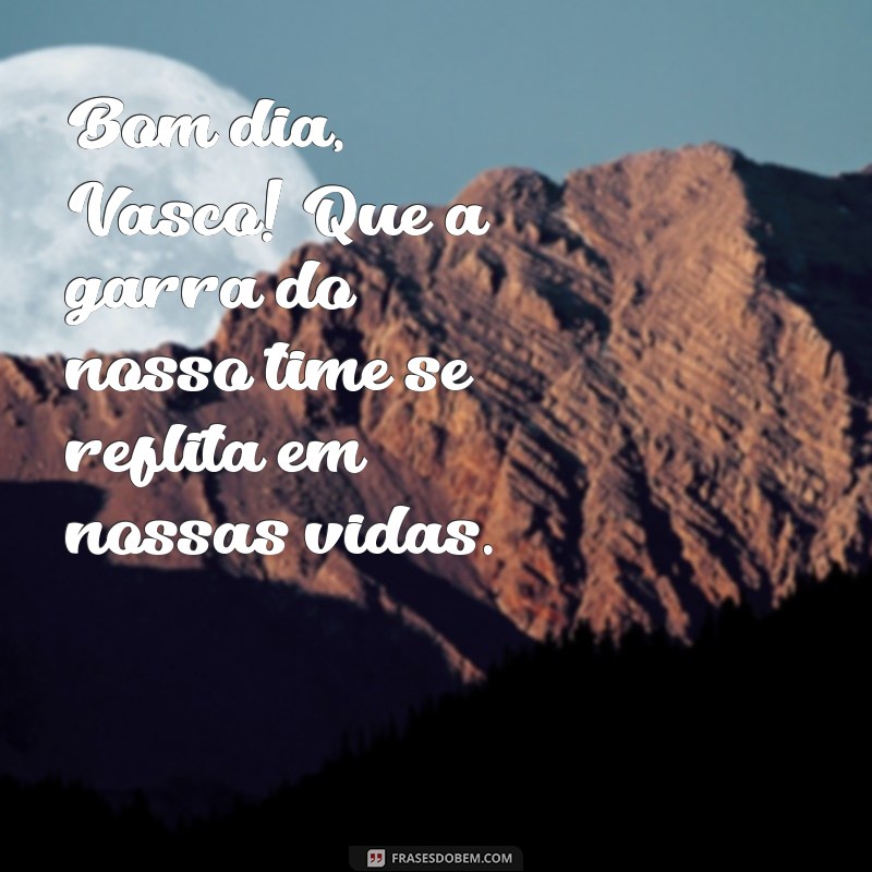 Bom Dia, Vasco: Mensagens Inspiradoras para Começar o Dia com o Pé Direito 