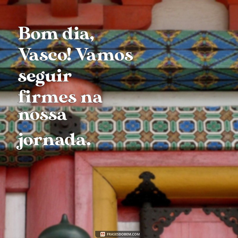 Bom Dia, Vasco: Mensagens Inspiradoras para Começar o Dia com o Pé Direito 