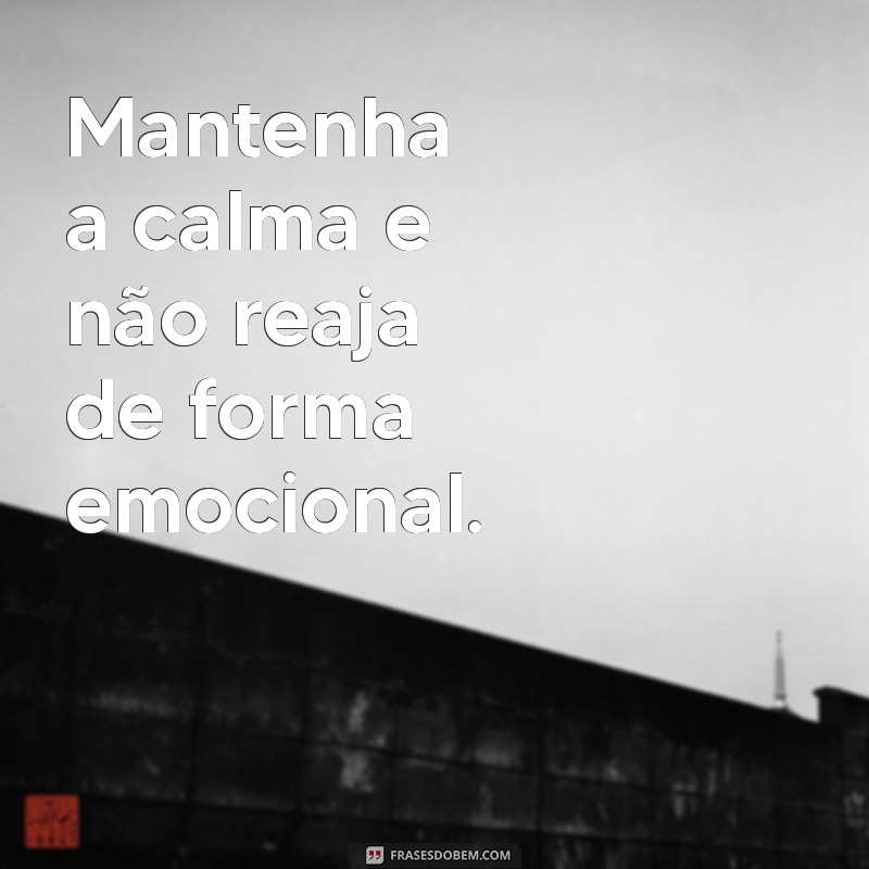 como lidar com uma pessoa arrogante Mantenha a calma e não reaja de forma emocional.