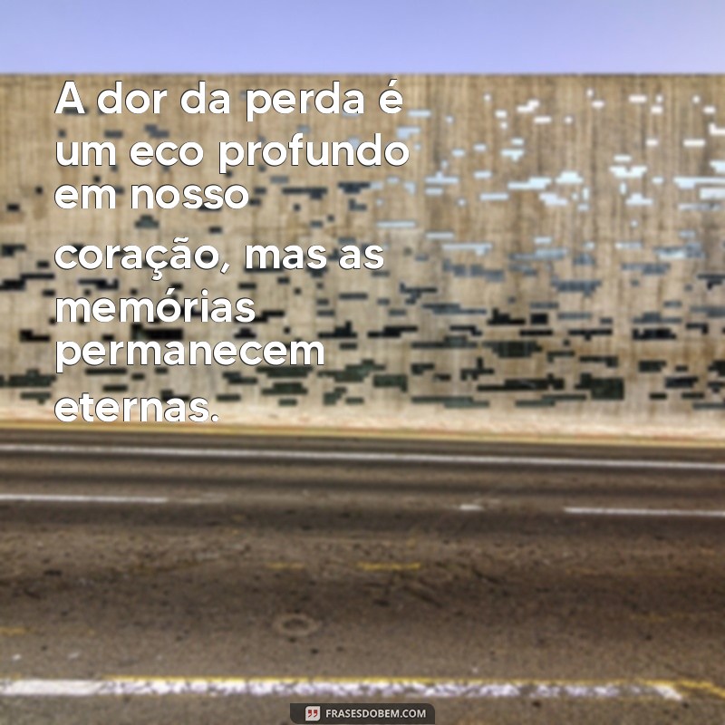 frases de pesar e luto A dor da perda é um eco profundo em nosso coração, mas as memórias permanecem eternas.