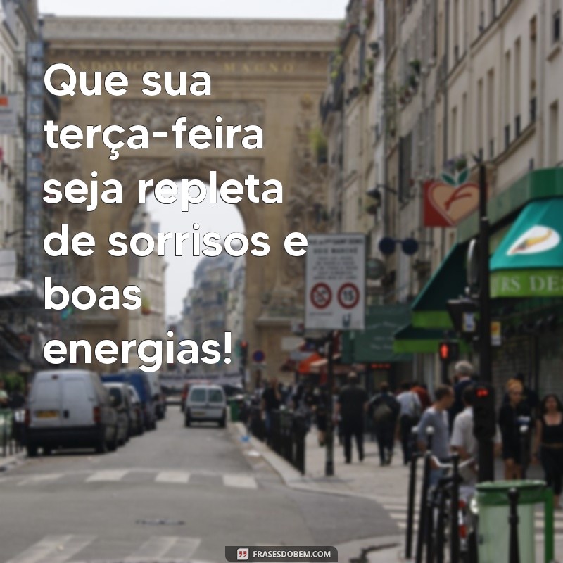 mensagem otima terça feira Que sua terça-feira seja repleta de sorrisos e boas energias!