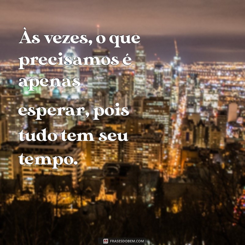 Frases Inspiradoras: Tudo Tem Seu Tempo - Reflexões para a Vida 