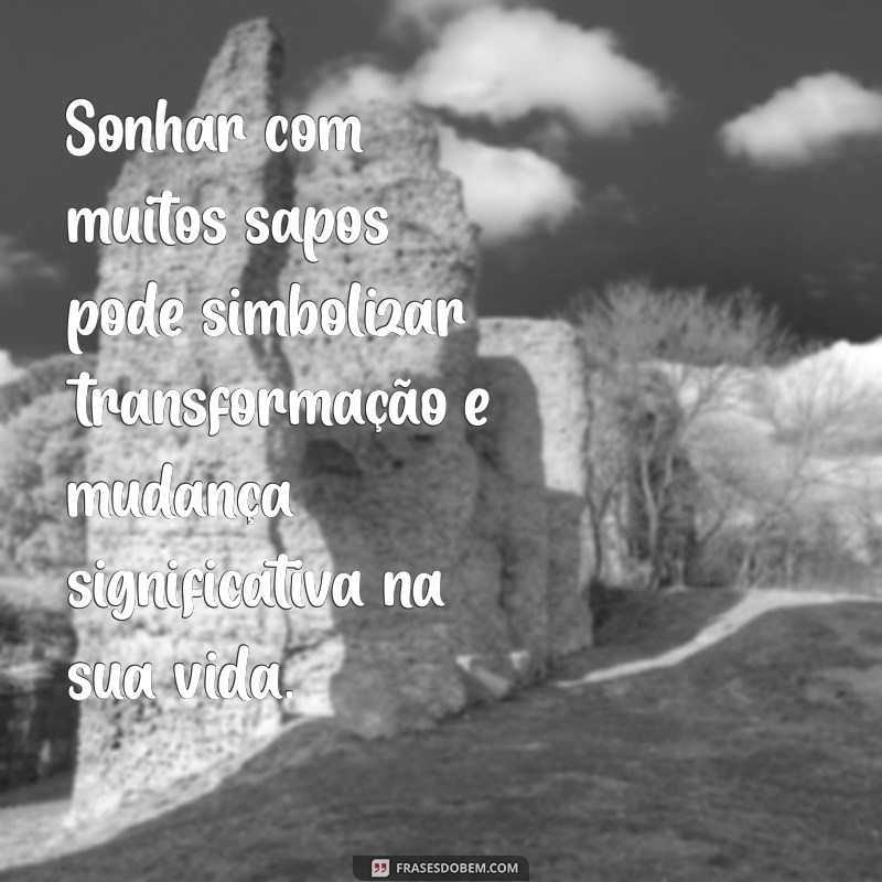 o'que significa sonhar com muitos sapos Sonhar com muitos sapos pode simbolizar transformação e mudança significativa na sua vida.