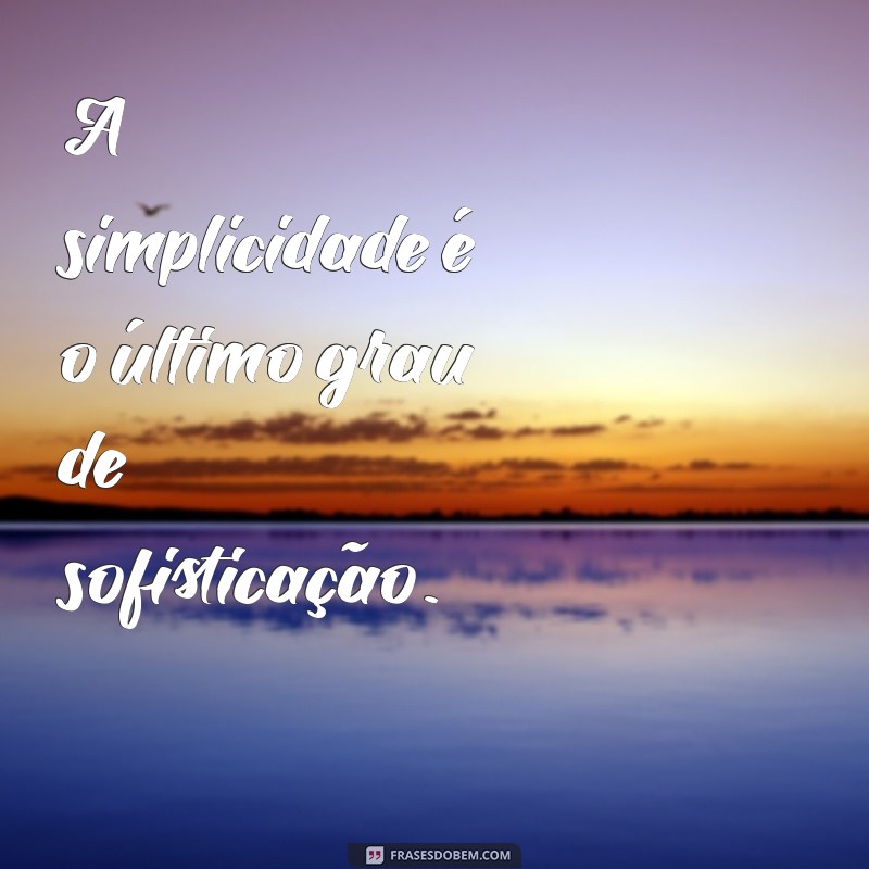 simplicidade mensagem A simplicidade é o último grau de sofisticação.