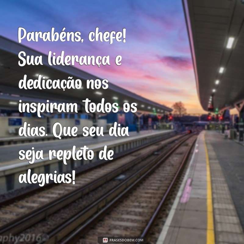 mensagem de parabens para chefe Parabéns, chefe! Sua liderança e dedicação nos inspiram todos os dias. Que seu dia seja repleto de alegrias!