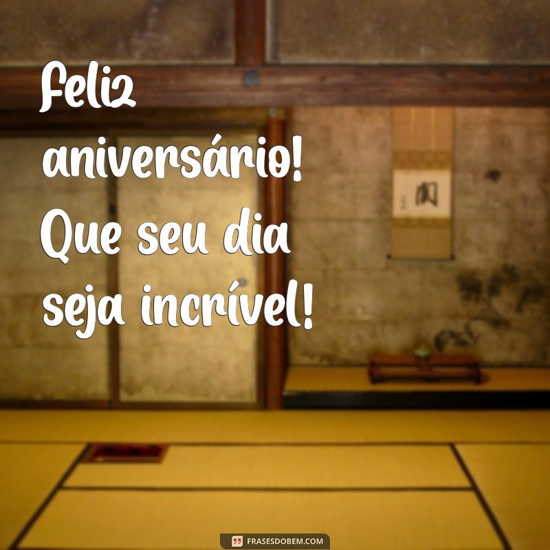 feliz aniversário simples e curto Feliz aniversário! Que seu dia seja incrível!