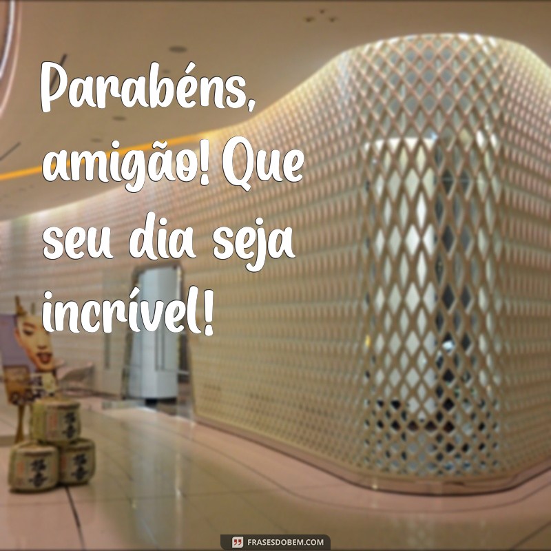 parabéns amigão Parabéns, amigão! Que seu dia seja incrível!