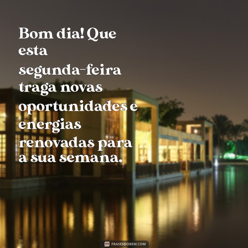 mensagem de bom dia para segunda-feira início de semana Bom dia! Que esta segunda-feira traga novas oportunidades e energias renovadas para a sua semana.