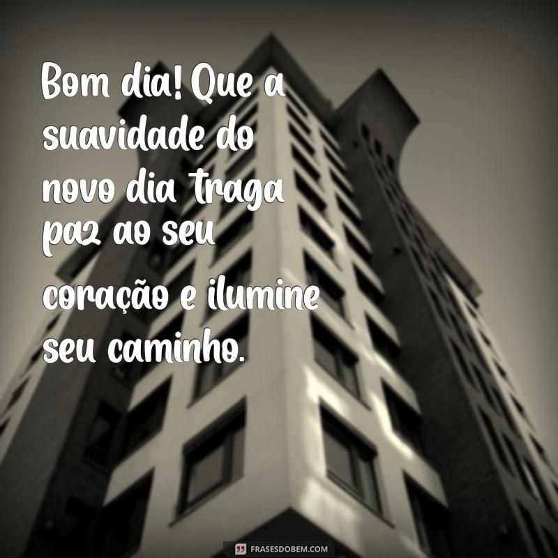 mensagem de bom dia delicado Bom dia! Que a suavidade do novo dia traga paz ao seu coração e ilumine seu caminho.