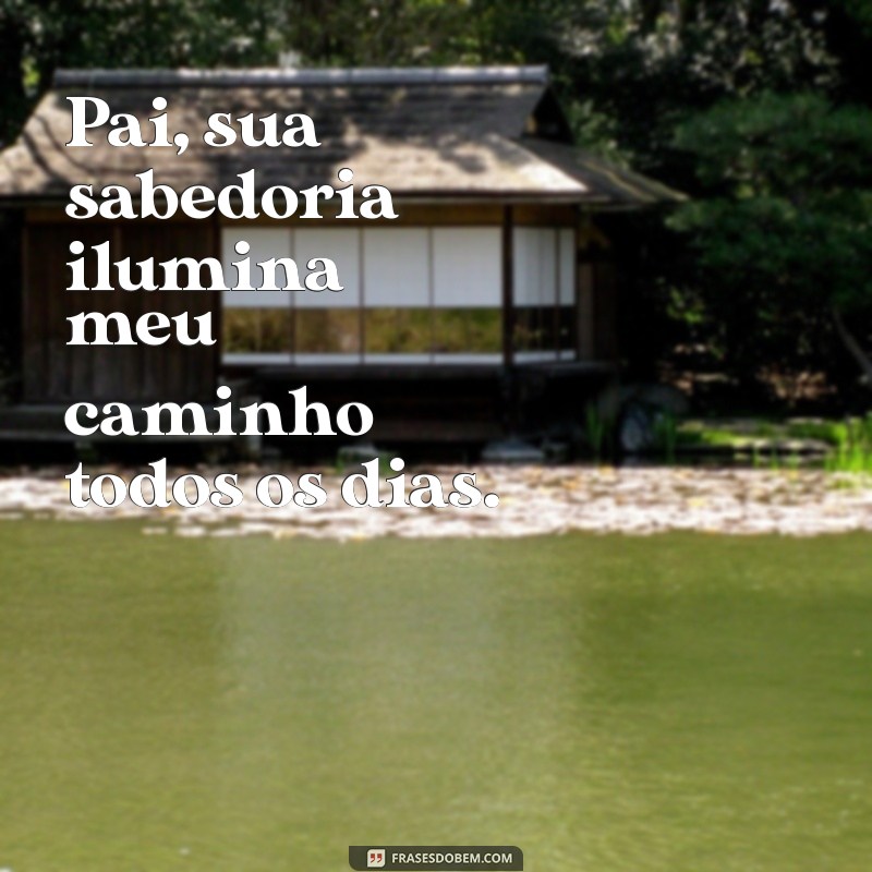 frases para o dia do pai Pai, sua sabedoria ilumina meu caminho todos os dias.