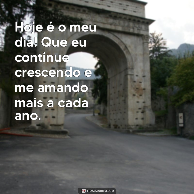 mensagem de aniversário para você mesmo Hoje é o meu dia! Que eu continue crescendo e me amando mais a cada ano.