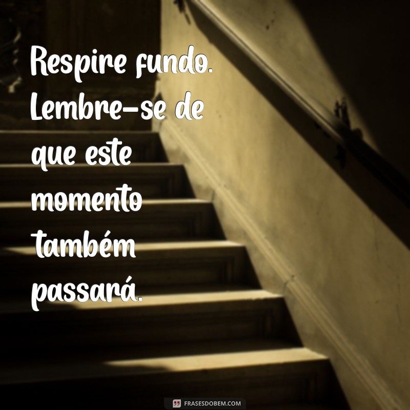 mensagem para se acalmar Respire fundo. Lembre-se de que este momento também passará.