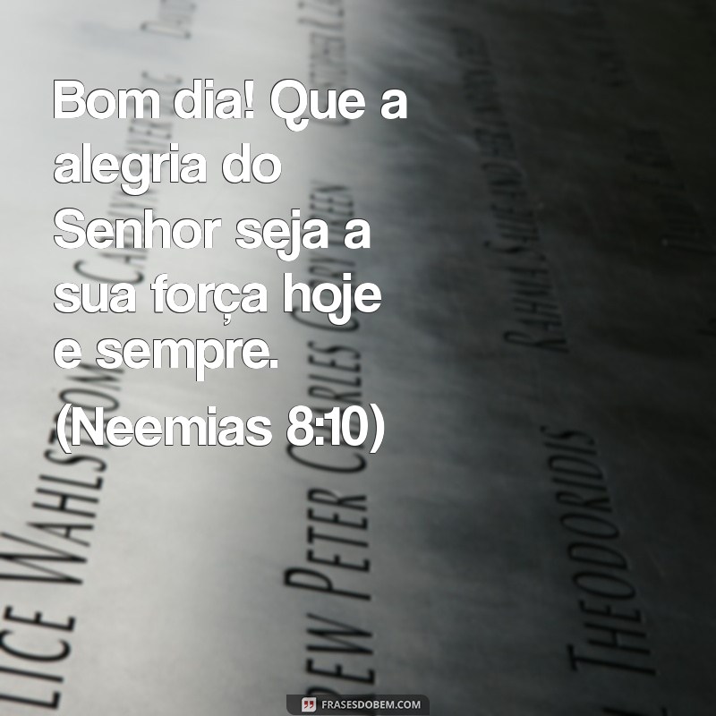 mensagem de bom dia com frases bíblica Bom dia! Que a alegria do Senhor seja a sua força hoje e sempre. (Neemias 8:10)