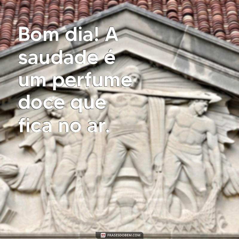 Bom Dia: Mensagens e Frases para Expressar Sua Saudade 