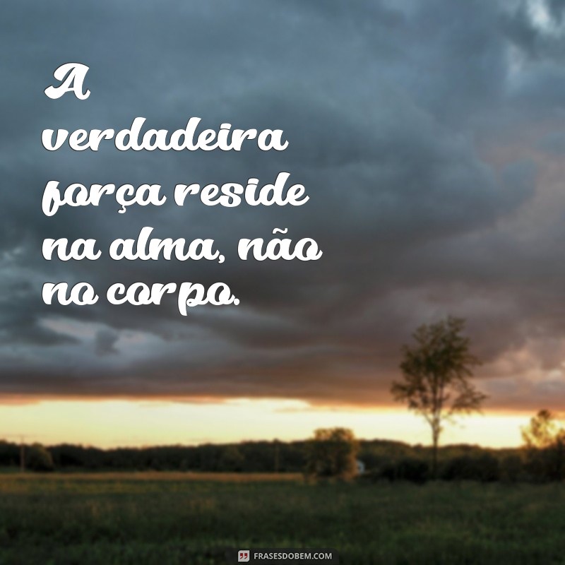 moabe A verdadeira força reside na alma, não no corpo.