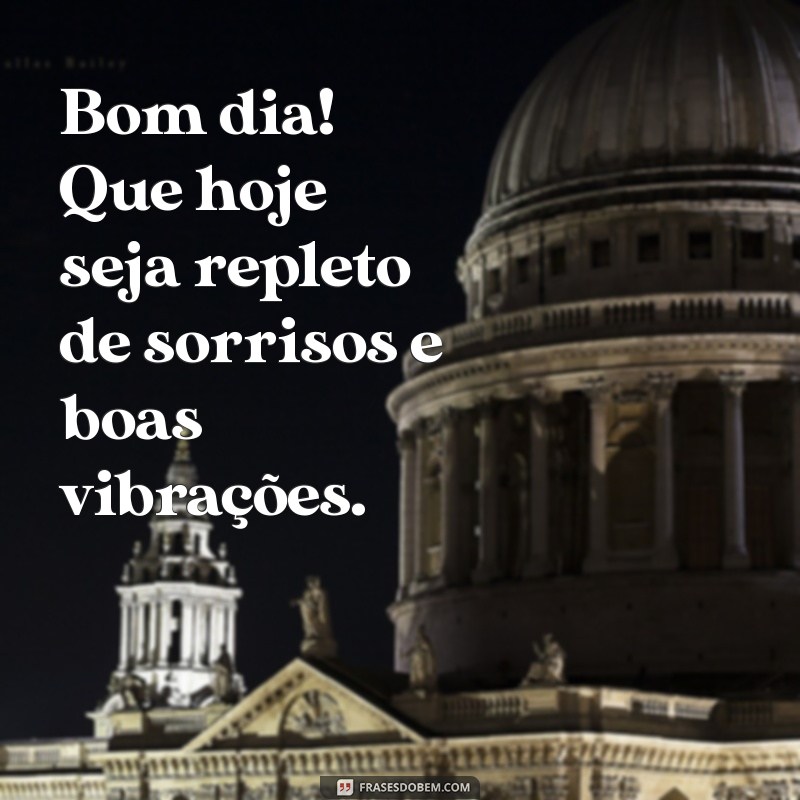 mensagem de bom dia para você Bom dia! Que hoje seja repleto de sorrisos e boas vibrações.