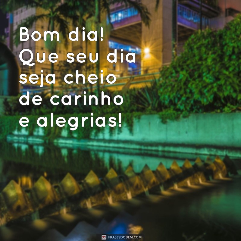 carinho mensagem bom dia Bom dia! Que seu dia seja cheio de carinho e alegrias!