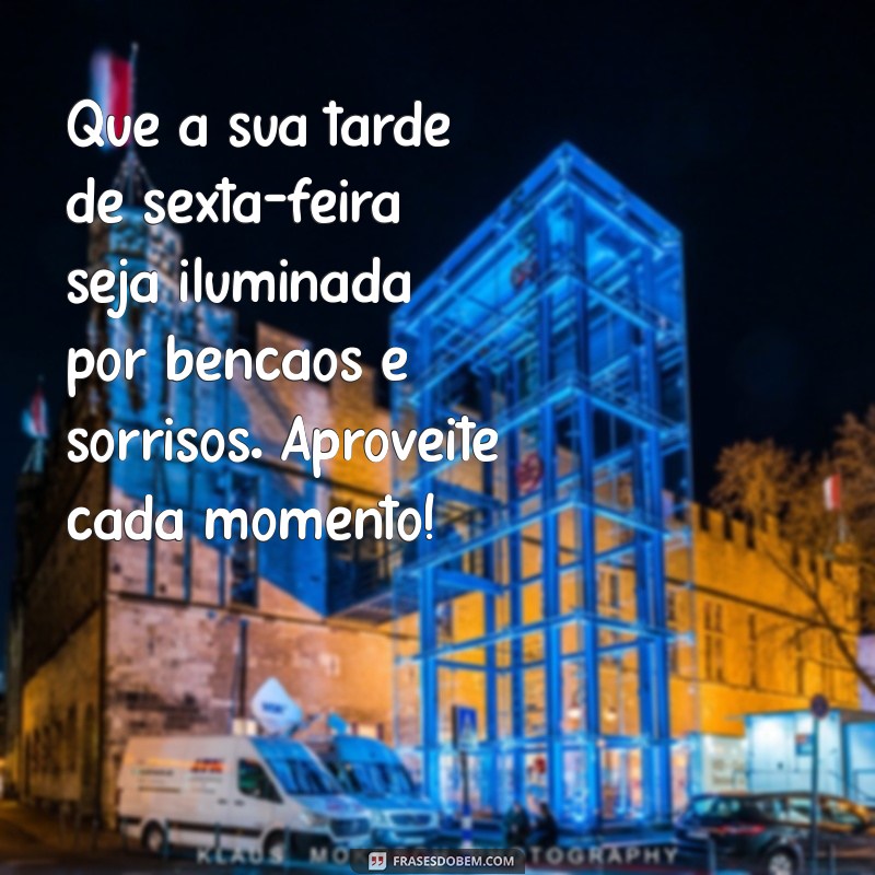 mensagem de boa tarde de sexta-feira abençoada Que a sua tarde de sexta-feira seja iluminada por bênçãos e sorrisos. Aproveite cada momento!