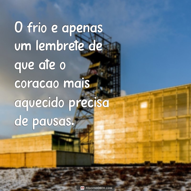 frases sobre o frio O frio é apenas um lembrete de que até o coração mais aquecido precisa de pausas.