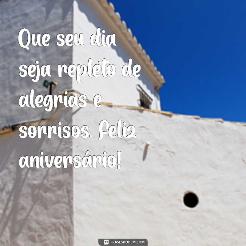 mensagem de aniversrio Que seu dia seja repleto de alegrias e sorrisos. Feliz aniversário!