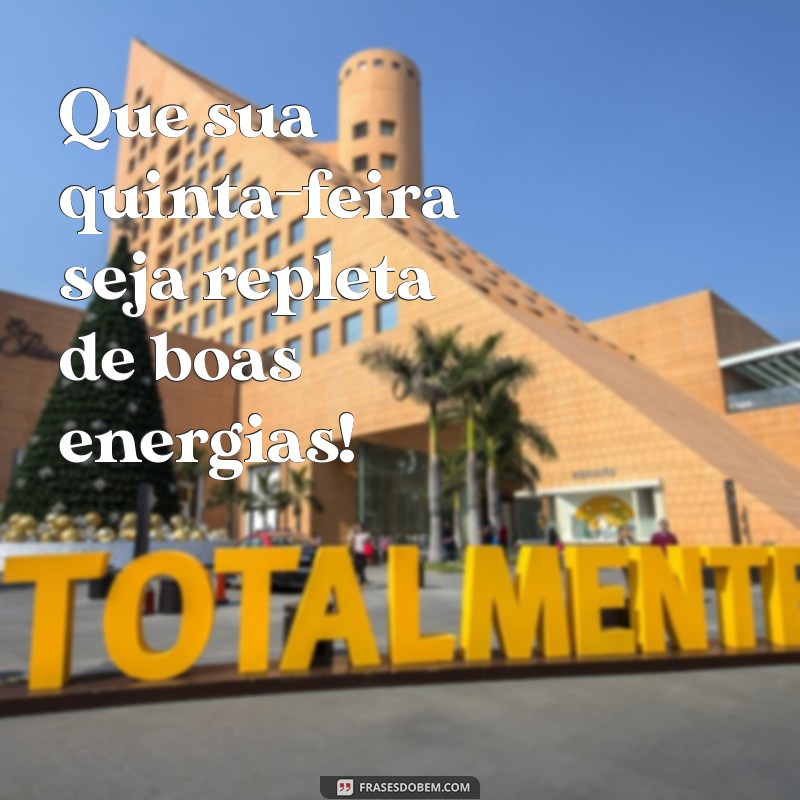 ótima quinta-feira Que sua quinta-feira seja repleta de boas energias!