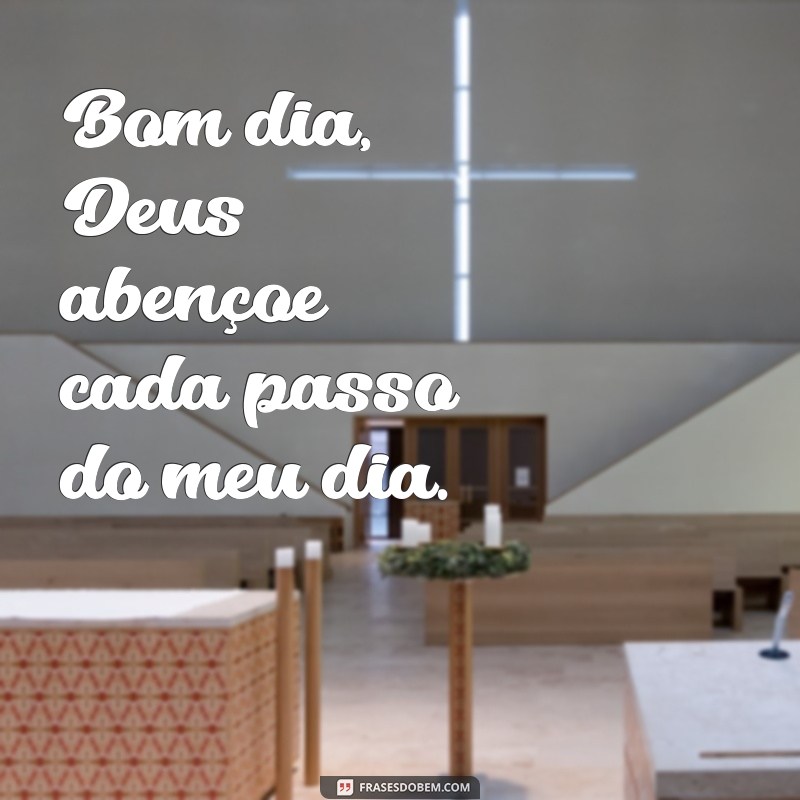 bom.dia deus abençoe Bom dia, Deus abençoe cada passo do meu dia.