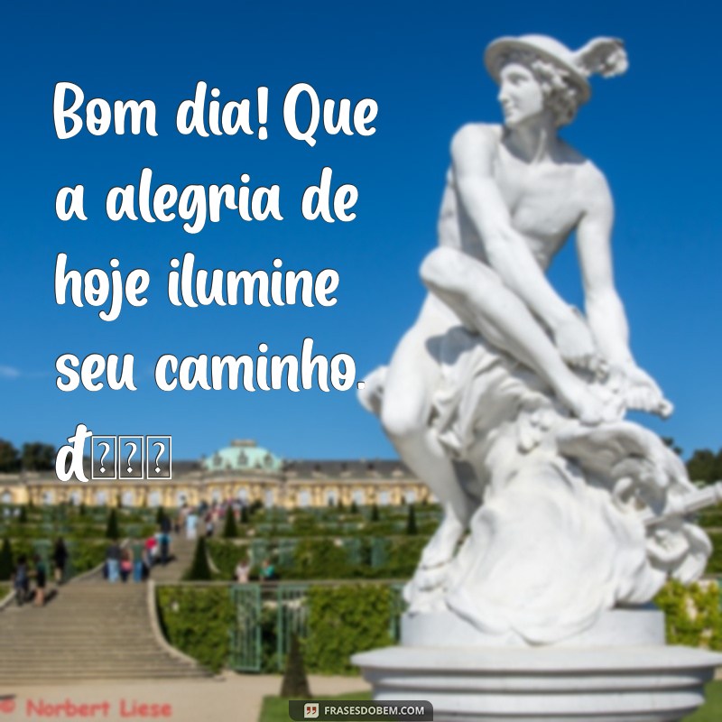 bom dia com alegria whatsapp Bom dia! Que a alegria de hoje ilumine seu caminho. 🌞