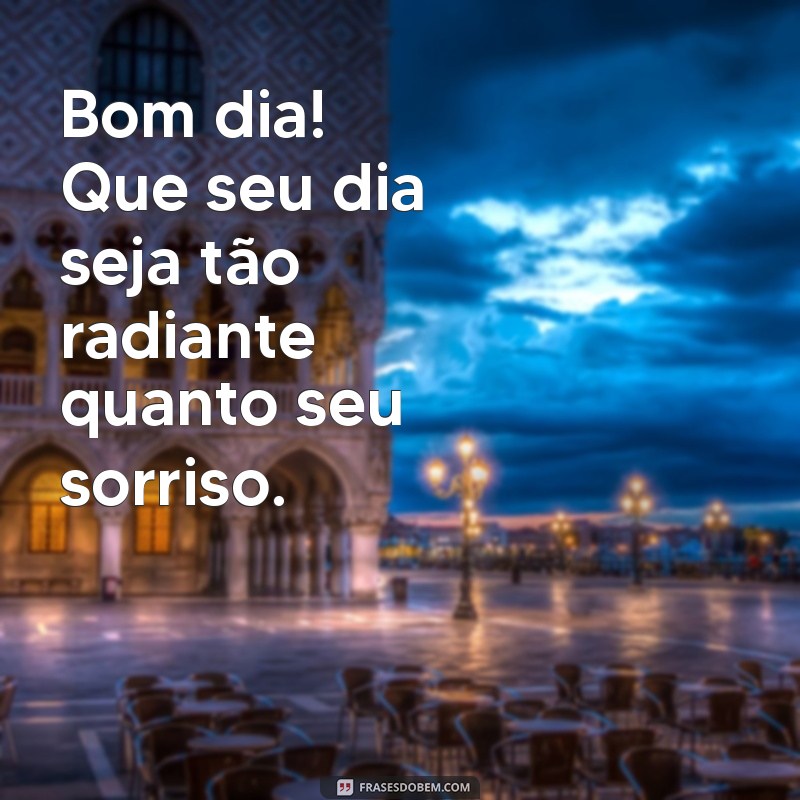 mensagem bom dia carinhoso Bom dia! Que seu dia seja tão radiante quanto seu sorriso.