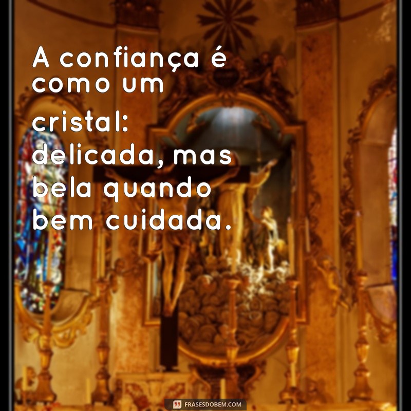 frases racionais a confiança A confiança é como um cristal: delicada, mas bela quando bem cuidada.